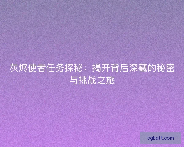 灰烬使者任务探秘：揭开背后深藏的秘密与挑战之旅