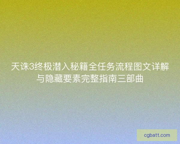 天诛3终极潜入秘籍全任务流程图文详解与隐藏要素完整指南三部曲