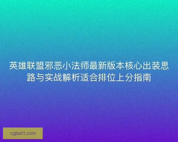 英雄联盟邪恶小法师最新版本核心出装思路与实战解析适合排位上分指南